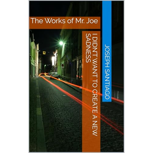 I Didn’t Want To Create A New Sadness by Joseph Santiago