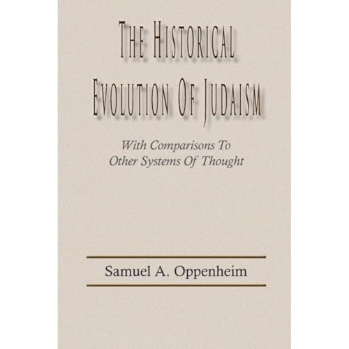 The Historical Evolution of Judaism, With Comparisons To Other Systems Of Thought by Samuel Oppenheim