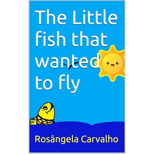 The Little fish that wanted to fly by Rosângela Carvalho
