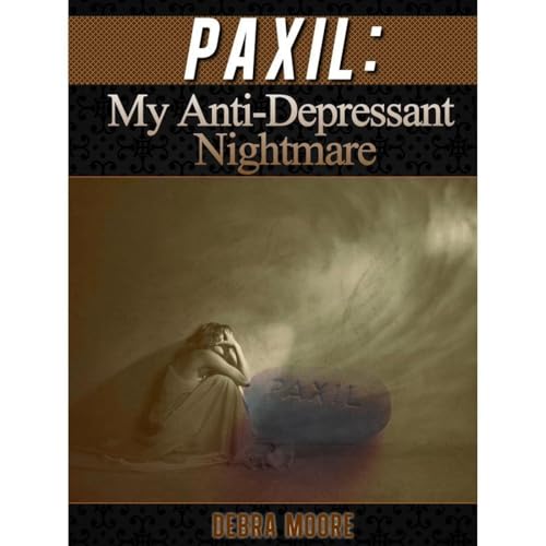 Paxil: My Anti-Depressant Nightmare! by Debra Moore