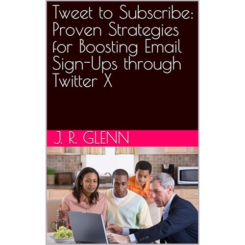 Tweet to Subscribe: Proven Strategies for Boosting Email Sign-Ups through Twitter X by J. R. Glenn