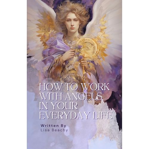 How to Work with Angels in Your Everyday Life by Lisa Beachy
