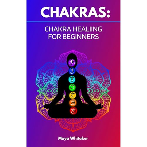 Chakras: Chakra Healing for Beginners Guide by Maya Whitaker