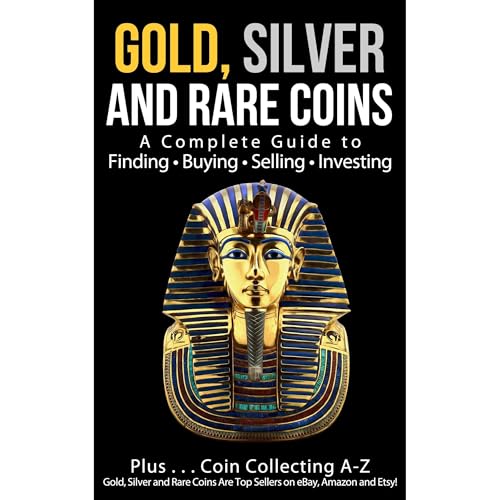 Gold, Silver and Rare Coins: A Complete Guide To Finding Buying Selling Investing