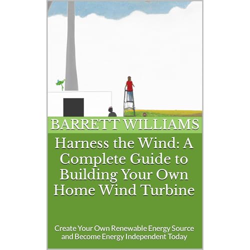 Harness the Wind: A Complete Guide to Building Your Own Home Wind Turbine by Barrett Williams