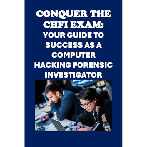 Conquer the CHFI Exam: Your Guide to Success as a Computer Hacking Forensic Investigator by Philip Martin McCaulay