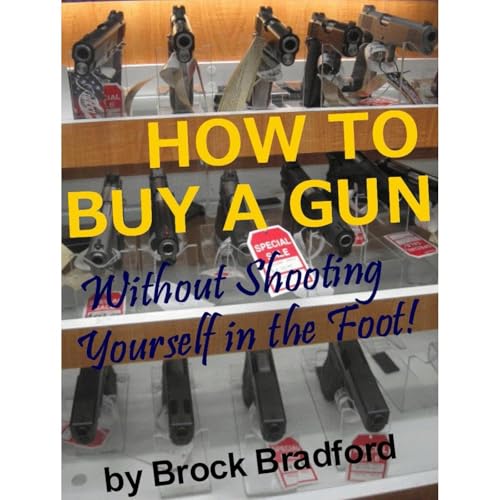 How to Buy a Gun . . . without Shooting Yourself in the Foot! by Brock Bradford