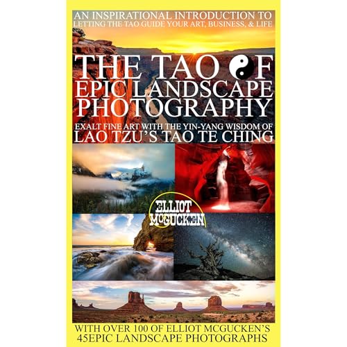 The Tao of Epic Landscape Photography: Exalt Fine Art with the Yin-Yang Wisdom of Lao Tzu's Tao Te Ching