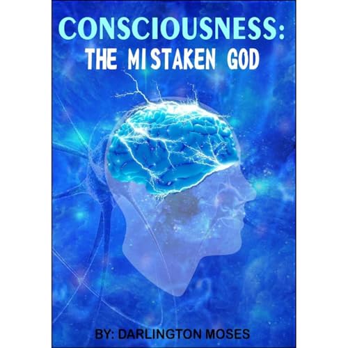 CONSCIOUSNESS: THE MISTAKEN GOD by DARLINGTON MOSES