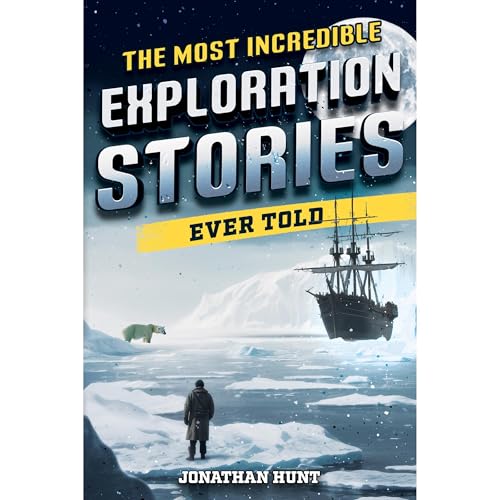 The Most Incredible Exploration Stories Ever Told by Jonathan Hunt