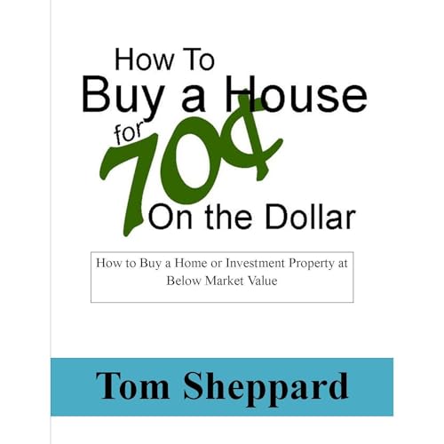 Buy a House at 70 Cents on the Dollar: How to Buy Your Home or Investment Property Below Market Value by Tom Sheppard