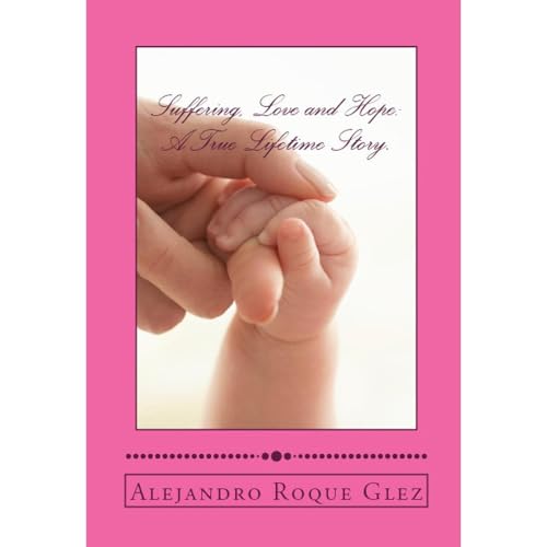 Suffering, Love and Hope: A True Lifetime Story. by Alejandro Roque Glez