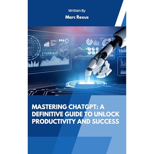 Mastering ChatGPT: A Definitive Guide to Unlock Productivity and Success