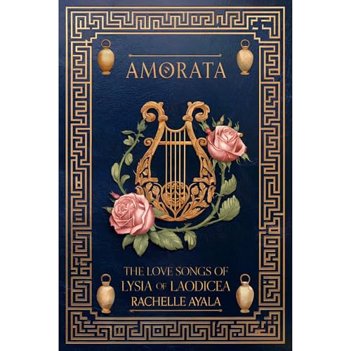 AMORATA: The Love Songs of LYSIA of LAODICEA by Rachelle Ayala