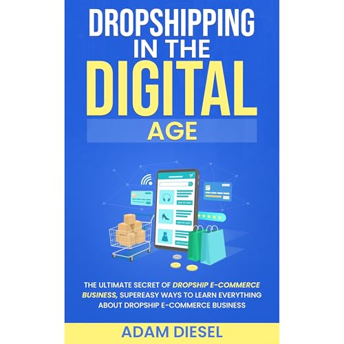 Dropshipping in the Digital Age: The Ultimate Secret Of DROPSHIP E-COMMERCE BUSINESS, Super Easy Ways To Learn Everything About DROPSHIP E-COMMERCE BUSINESS.
