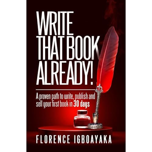 WRITE THAT BOOK ALREADY! A Proven Path to Write, Publish and Sell Your First Book in 30 Days by Florence Igboayaka