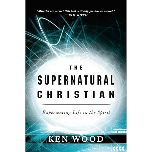 The Supernatural Christian by Ken Wood