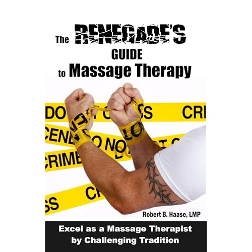 The Renegade's Guide to Massage Therapy: Excel as a Massage Therapist by Challenging Tradition
