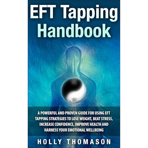 EFT Tapping Handbook: A Powerful and Proven Guide for Using EFT Tapping Strategies to Lose Weight, Beat Stress, Increase Confidence, Improve Health and Harness Your Emotional Wellbeing