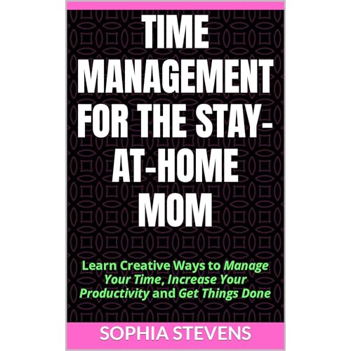 Time Management for the Stay-at-Home Mom by Sophia Stevens