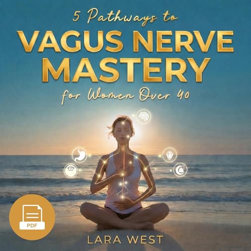 5 Pathways to Vagus Nerve Mastery for Women over 40: Holistic Methods to Reduce Anxiety, Clear Brain Fog, Improve Gut Health, and Balance Weight