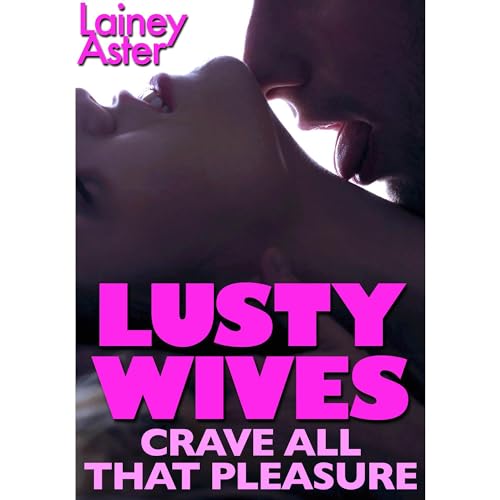 LUSTY WIVES CRAVE ALL THAT PLEASURE by Lainey Aster