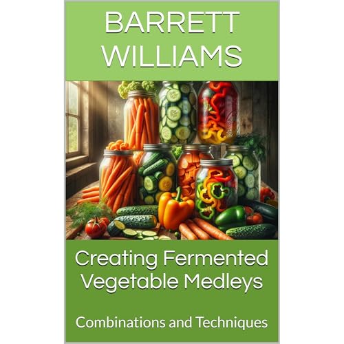 Creating Fermented Vegetable Medleys by Barrett Williams