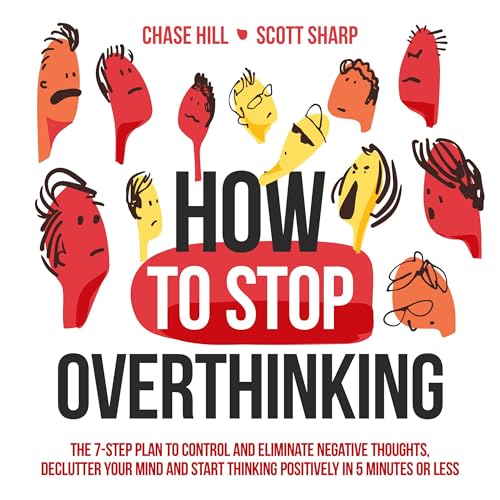 How to Stop Overthinking: The 7-Step Plan to Control and Eliminate Negative Thoughts, Declutter Your Mind and Start Thinking Positively in 5 Minutes