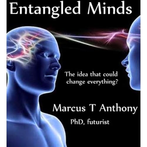 Entangled Minds: The Idea That Will Change Everything? by Marcus T Anthony