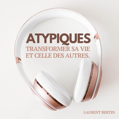 Atypiques - Transformer sa vie et celle des autres by Laurent Bertin