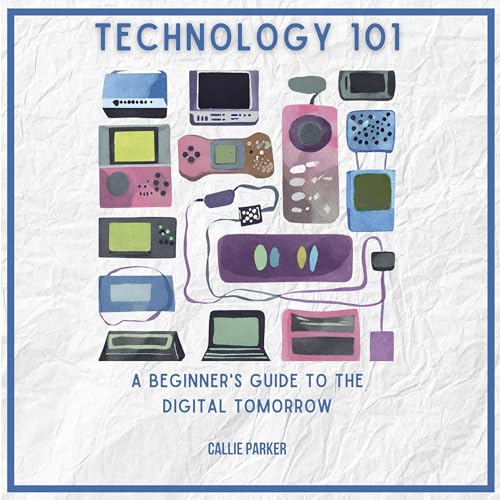 Technology 101: A Beginner's Guide to the Digital Tomorrow