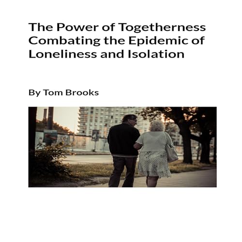 The Power of Togetherness Combating the Epidemic of Loneliness and Isolation