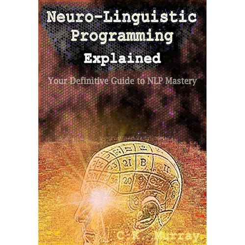 Neuro-Linguistic Programming Explained: Your Definitive Guide to NLP Mastery