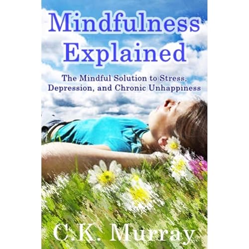 Mindfulness Explained - The Mindful Solution to Stress, Depression, and Chronic Unhappiness