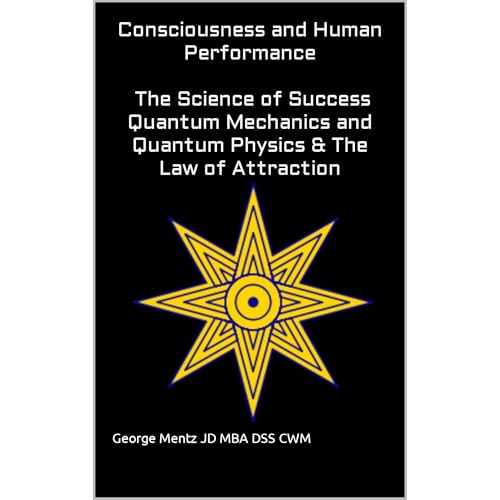 Consciousness and Human Performance – The Science of Success Quantum Mechanics and Quantum Physics & The Law of Attraction by George Mentz