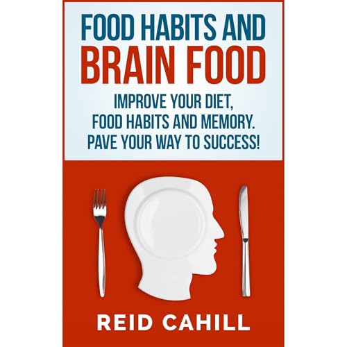 Food Habits And Brain Food: Improve your Diet, Food Habits and Memory. Pave Your Way to Success!