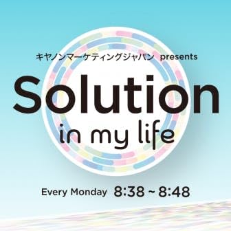 キヤノンマーケティングジャパン presents Solution in my life by TOKYO FM