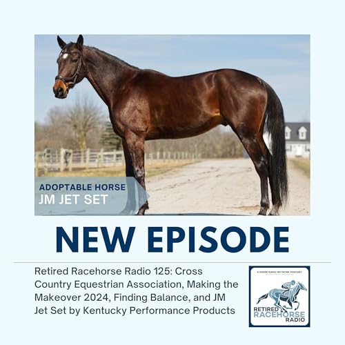 Retired Racehorse Radio 125: Cross Country Equestrian Association, Making the Makeover 2024, Finding Balance, and JM Jet Set by Kentucky Performance Products by Unknown