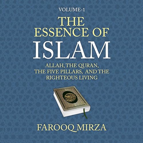 The Essence of Islam: Allah, the Quran, the Five Pillars, and the Righteous Living