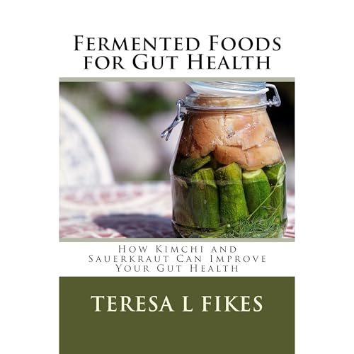 Fermented Foods for Gut Health by Teresa L Fikes