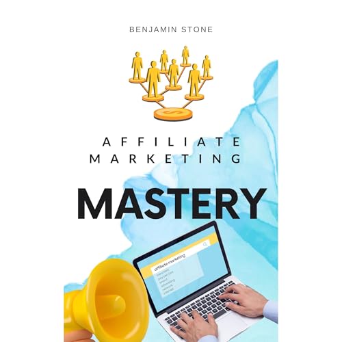 Affiliate Marketing Mastery: The Ultimate Beginner's Guide to Building Passive Income and Achieving Financial Freedom (Step-by-Step Strategies, Volume 1)