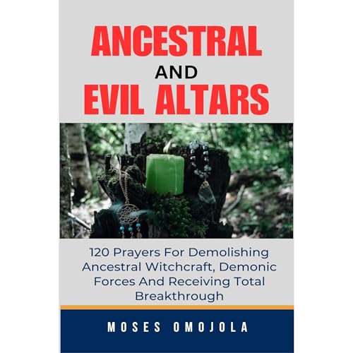 Ancestral & Evil Altars: 120 Prayers For Demolishing Ancestral Witchcraft, Demonic Forces And Receiving Total Breakthrough