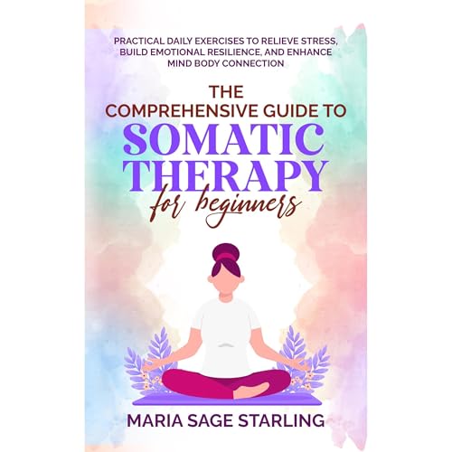 The Comprehensive Guide to Somatic Therapy for Beginners