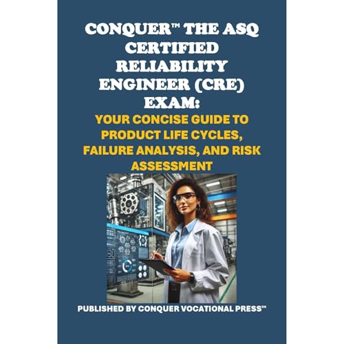 Conquer the ASQ Certified Reliability Engineer (CRE) Exam: Your Concise Guide to Product Life Cycles, Failure Analysis, and Risk Assessment