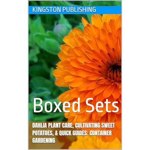 Vivid Dahlia Plant Care, Cultivating Sweet Potatoes, & Quick Guides: Container Gardening by Kingston Publishing
