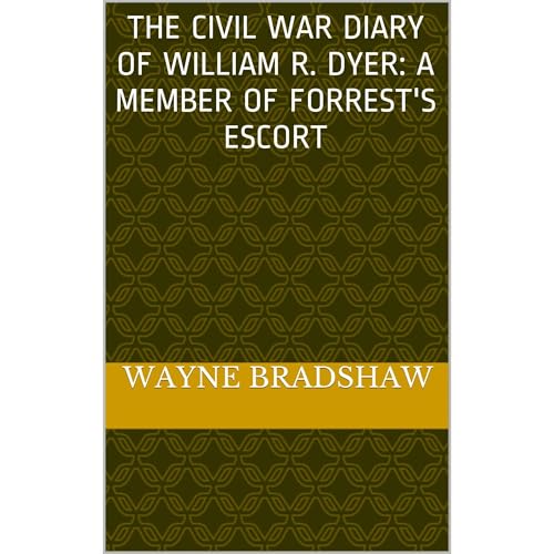 The Civil War Diary of William R. Dyer: A Member of Forrest's Escort