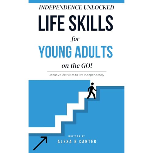 INDEPENDENCE UNLOCKED: Life skills for Young adults on the GO! by Alexa B Carter