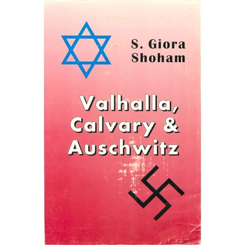 Valhalla, Calvary and Auschwitz by S. Giora Shoham