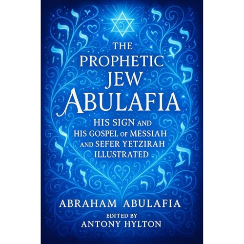 The Prophetic Jew Abulafia, His Sign and His Gospel of Messiah and Sefer Yetzira Illustrated by Abraham Abulafia