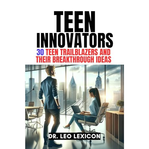 Teen Innovators: 30 Teen Trailblazers and their Breakthrough Ideas by Leo Lexicon